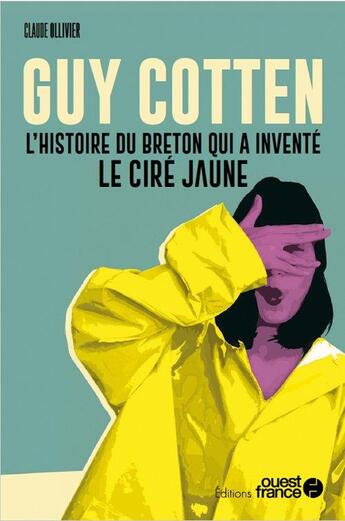 Couverture du livre « Guy Cotten, l'histoire du breton qui a inventé le ciré jaune » de Claude Ollivier aux éditions Ouest France