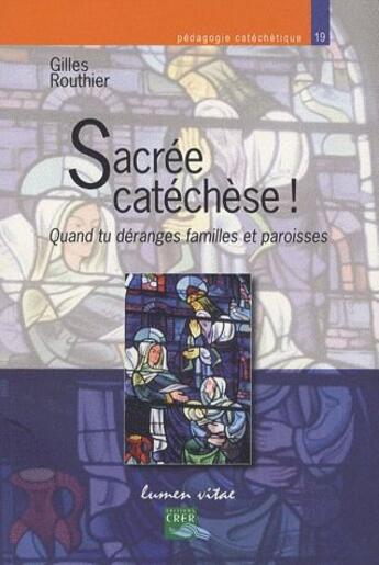 Couverture du livre « Sacrée catéchèse ! quand tu déranges familles et paroisses » de Gilles Routhier aux éditions Crer-bayard