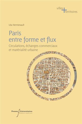 Couverture du livre « Paris entre forme et flux : circulations, échanges commerciaux et matérialité urbaine » de Lea Hermenault aux éditions Pu Francois Rabelais