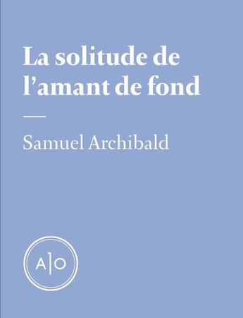 Couverture du livre « La solitude de l'amant de fond » de Samuel Archibald aux éditions Atelier 10