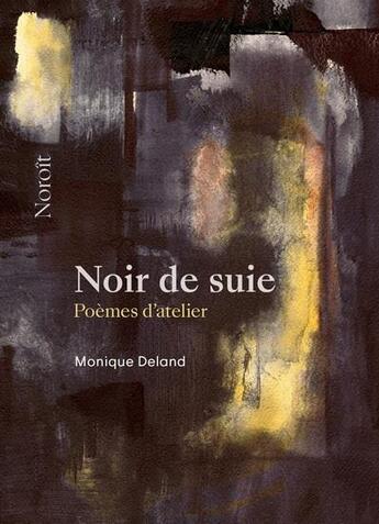 Couverture du livre « Noir de suie : poèmes d'atelier » de Monique Deland aux éditions Noroit