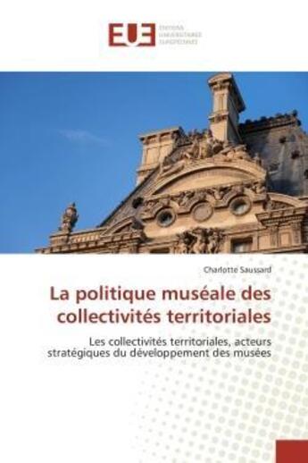 Couverture du livre « La politique museale des collectivites territoriales - les collectivites territoriales, acteurs stra » de Saussard Charlotte aux éditions Editions Universitaires Europeennes