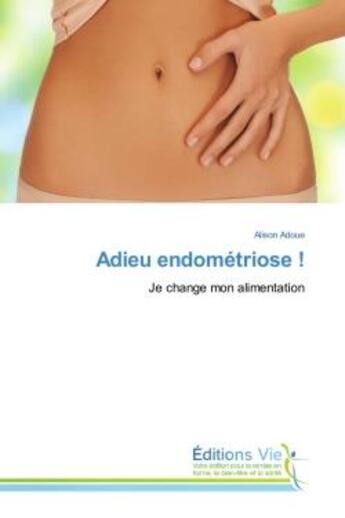 Couverture du livre « Adieu endométriose ! : Je change mon alimentation » de Alison Adoue aux éditions Vie