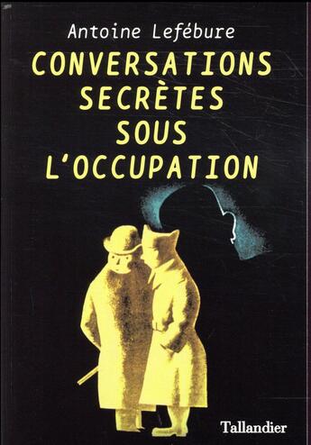Couverture du livre « Conversations secrètes sous l'occupation » de Antoine Lefebure aux éditions Tallandier