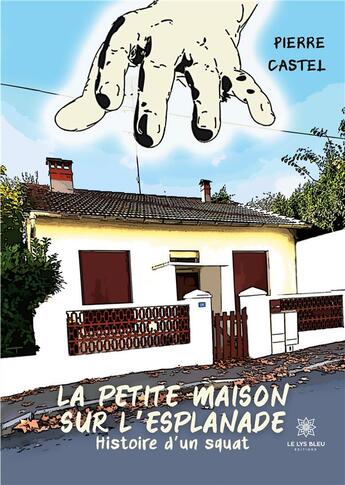 Couverture du livre « La petite maison sur l'esplanade : Histoire d'un squat » de Pierre Castel aux éditions Le Lys Bleu