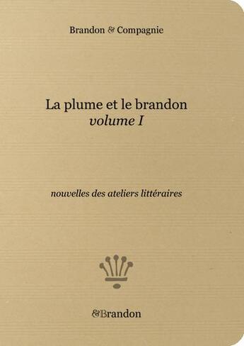 Couverture du livre « La plume et le brandon Tome 1 : nouvelles des ateliers littéraires » de Brandon & Compagnie aux éditions Brandon Et Compagnie