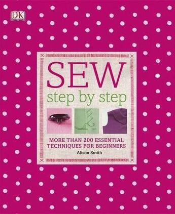 Couverture du livre « Sew step by step ; more than 200 essential techniques for beginners » de Alison Smith aux éditions Dorling Kindersley