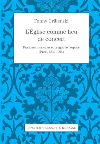 Couverture du livre « L'église comme lieu de concert ; pratiques musicales et usages de l'espace (Paris, 1830-1905) » de Fanny Gribenski aux éditions Actes Sud