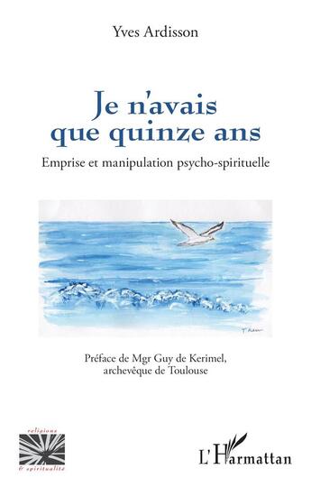 Couverture du livre « Je n'avais que quinze ans : Emprise et manipulation psycho-spirituelle » de Yves Ardisson aux éditions L'harmattan