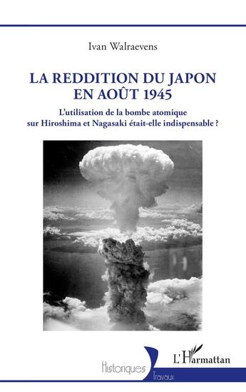 Couverture du livre « La reddition du Japon en août 1945 : L'utilisation de la bombe atomique sur Hiroshima et Nagasaki était-elle indispensable ? » de Ivan Walraevens aux éditions L'harmattan