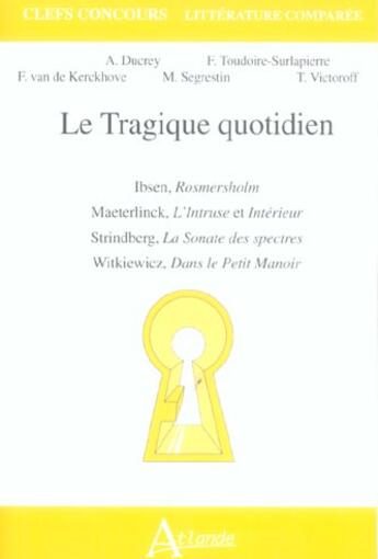 Couverture du livre « Le tragique quotidien - ibsen, rosmersholm, maeterlinck, l'intruse et - interieur, strindberg, la so » de Ducrey/Segrestin/Vic aux éditions Atlande Editions