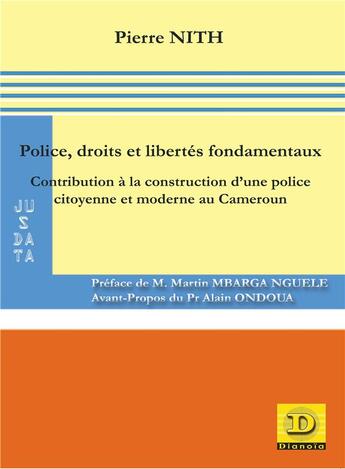 Couverture du livre « Police, droits et libertés fondamentaux : Contribution à la construction d'une police citoyenne et moderne au Cameroun » de Pierre Nith aux éditions Dianoia