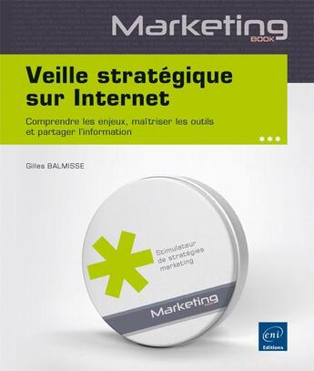 Couverture du livre « Veille stratégique sur internet ; comprendre les enjeux, maîtriser les outils et partager l'information » de Gilles Balmisse aux éditions Eni