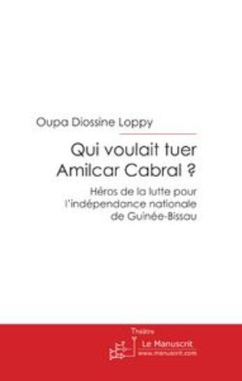 Couverture du livre « Qui voulait tuer Amilcar Cabral ? ; héros de la lutte pour l'indépendance nationale de Guinée-Bissau » de Oupa Diossine Loppy aux éditions Le Manuscrit