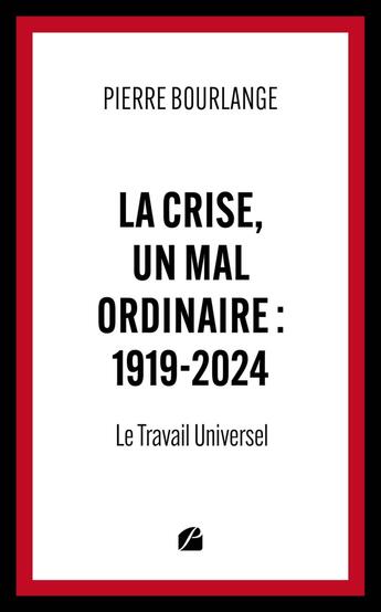 Couverture du livre « La crise, un mal ordinaire : 1919-2024 : Le Travail Universel » de Pierre Bourlange aux éditions Editions Du Panthéon