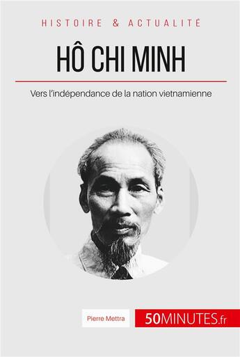 Couverture du livre « Hô Chi Minh, le père de la nation vietnamienne ; le long chemin vers l'indépendance » de Mettra Pierre aux éditions 50minutes.fr