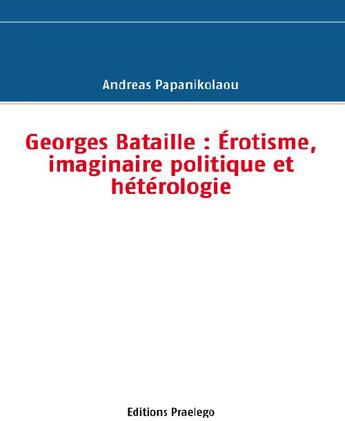 Couverture du livre « Georges Bataille ; érotisme, imaginaire politique et hétérologie » de Andreas Papanikolaou aux éditions Praelego