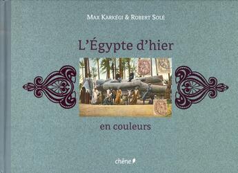 Couverture du livre « L'Egypte d'hier en couleurs » de Robert Sole et Max Karkegi aux éditions Chene