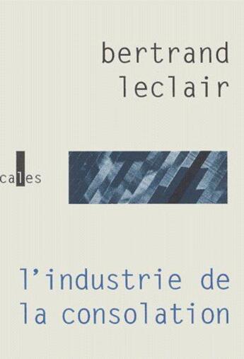 Couverture du livre « L'industrie de la consolation » de Bertrand Leclair aux éditions Verticales