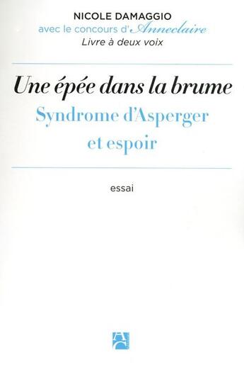 Couverture du livre « Une épée dans la brume ; syndrome d'Asperger et espoir » de Nicole Damaggio et Anneclaire aux éditions Anne Carriere