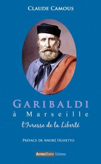 Couverture du livre « Garibaldi à Marseille ; l'ivresse de la liberté » de Claude Camous aux éditions Autres Temps