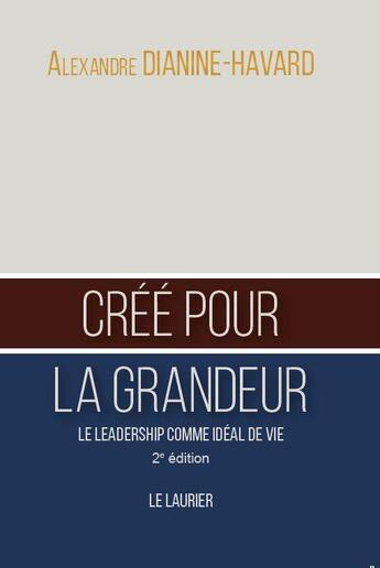 Couverture du livre « Créé pour la grandeur : le leadership comme idéal de vie (2e édition) » de Alexandre Dianine-Havard aux éditions Le Laurier