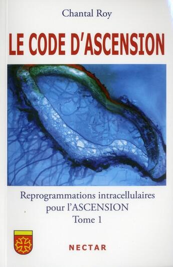 Couverture du livre « Le code d'ascension ; reprogrammations intracellulaires pour l'ascension t.1 » de Chantal Roy aux éditions Nectar