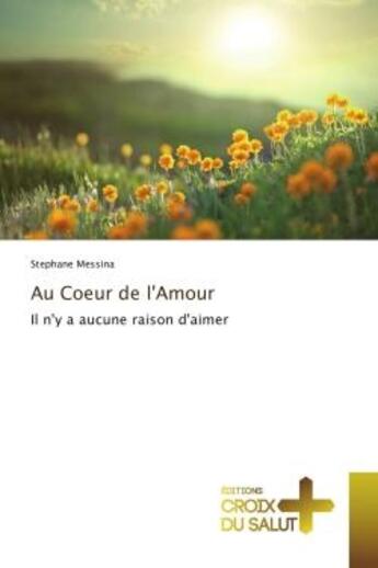 Couverture du livre « Au Coeur de l'Amour : Il n'y a aucune raison d'aimer » de Stephane Messina aux éditions Croix Du Salut