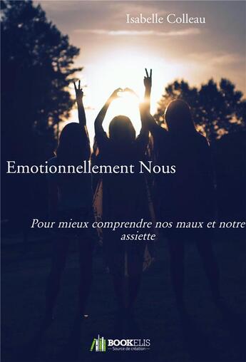 Couverture du livre « Émotionnellement nous ; pour mieux comprendre nos maux et notre assiette » de Isabelle Colleau aux éditions Bookelis