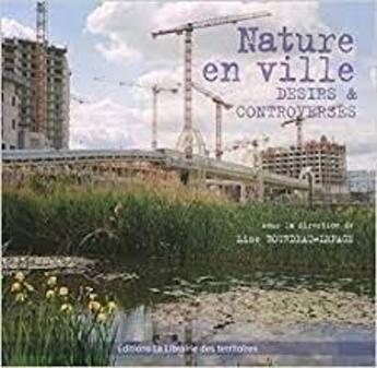 Couverture du livre « Nature en ville, désirs et controverses » de Lise Bourdeau Lepage aux éditions La Librairie Des Territoires