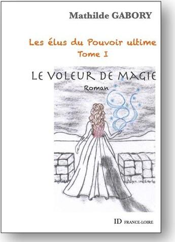 Couverture du livre « Les élus du pouvoir ultime t.1 ; le voleur de magie » de Mathilde Gabory aux éditions Id France Loire