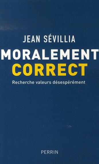 Couverture du livre « Moralement correct ; recherche valeurs désespérement » de Jean Sevillia aux éditions Perrin