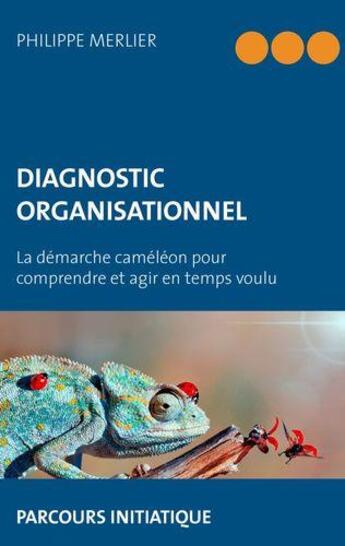 Couverture du livre « Diagnostic organisationnel ; la démarche caméléon pour comprendre et agir en temps voulu » de Philippe Merlier aux éditions Books On Demand