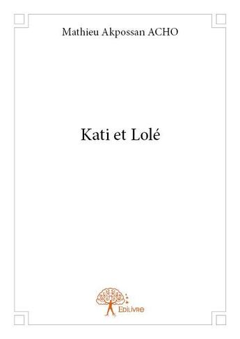 Couverture du livre « Kati et lolé » de Mathieu Akpossan Acho aux éditions Edilivre