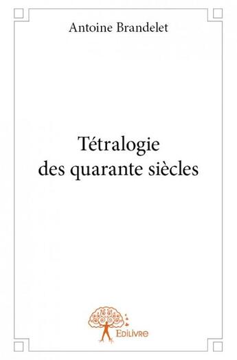 Couverture du livre « Tétralogie des quarante siècles » de Antoine Brandelet aux éditions Edilivre