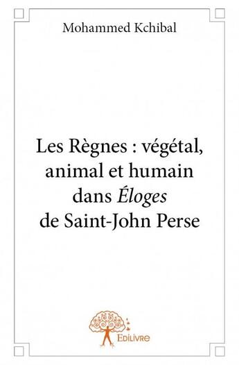 Couverture du livre « Les règnes : végétal, animal et humain dans Éloges de Saint-John Perse » de Mohammed Kchibal aux éditions Edilivre