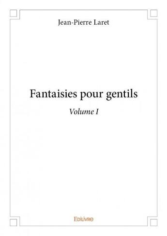 Couverture du livre « Fantaisies pour gentils t.1 » de Jean-Pierre Laret aux éditions Edilivre