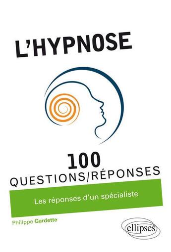 Couverture du livre « 100 questions/réponses ; l'hypnose en 100 questions/réponses ; les réponses d'un spécialiste » de Philippe Gardette aux éditions Ellipses