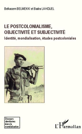 Couverture du livre « Le postcolonialisme, objectivité et subjectivité ; identité, mondialisation, études postcoloniales » de Belkacem Belmekki et Badra Lahouel aux éditions L'harmattan