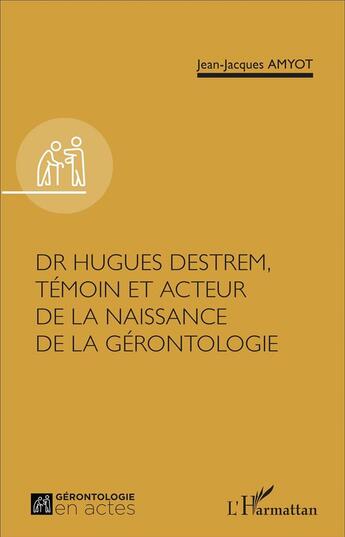 Couverture du livre « Dr Hugues Destrem, témoin et acteur de la naissance de la gérontologie » de Jean-Jacques Amyot aux éditions L'harmattan