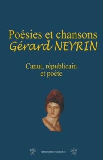 Couverture du livre « Poésies et chansons, Gérard Neyrin ; Canut, républicain et poète » de Neyrin Gerard aux éditions Traboules