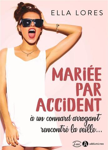 Couverture du livre « Mariée par accident à un connard arrogant rencontré la veille... » de Ella Lores aux éditions Editions Addictives