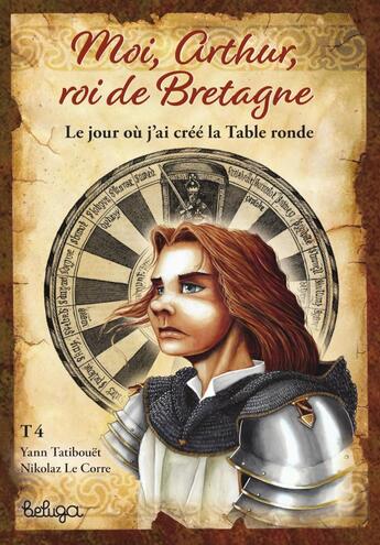 Couverture du livre « Moi, Arthur, roi de Bretagne Tome 4 : le jour où j'ai créé la Table ronde » de Nikolaz Le Corre et Yann Tatibouet aux éditions Beluga