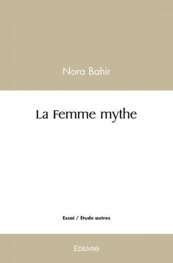 Couverture du livre « La femme mythe » de Nora Bahir aux éditions Edilivre