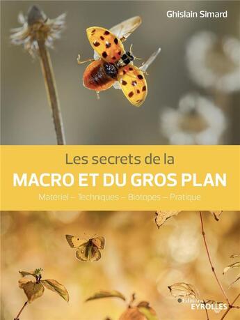 Couverture du livre « Les secrets de la macro et du gros plan : matériel, techniques, biotopes, pratique » de Ghislain Simard aux éditions Eyrolles