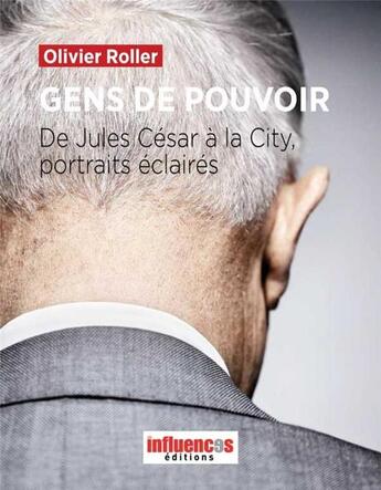 Couverture du livre « Gens de pouvoir ; de Jules César à la City, protraits éclairés » de Olivier Roller aux éditions Les Influences