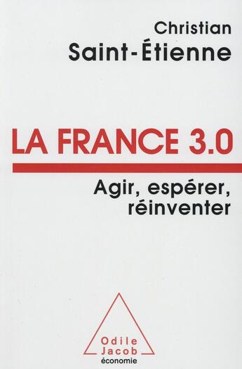 Couverture du livre « La France 3.0 ; agir, espérer, réinventer » de Christian Saint Etienne aux éditions Odile Jacob