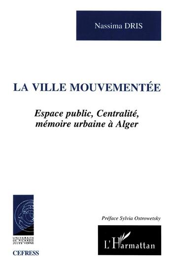 Couverture du livre « VILLE MOUVEMENTÉE : Espace public, Centralité, mémoire urbaine à Alger » de Nassima Dris aux éditions L'harmattan