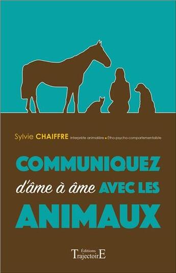 Couverture du livre « Communiquez d'âme à âme avec les animaux » de Sylvie Chaiffre aux éditions Trajectoire