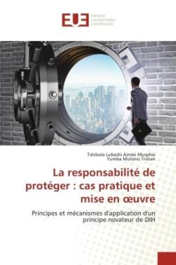 Couverture du livre « La responsabilité de protéger : cas pratique et mise en oeuvre : Principes et mécanismes d'application d'un principe novateur de DIH » de Tshibola Lubeshi Aimée Murphie et Yumba Mutono Tristan aux éditions Editions Universitaires Europeennes